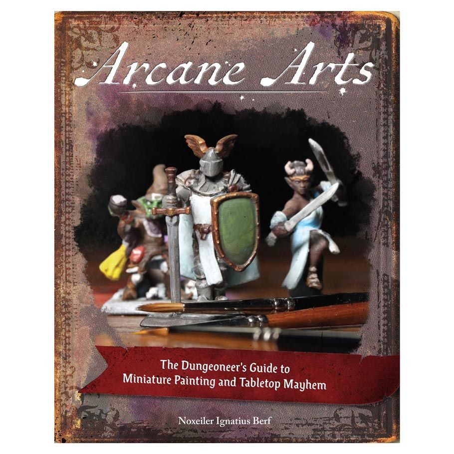 Arcane Arts: The Dungeoneer's Guide to Miniature Painting and Tabletop Mayhem